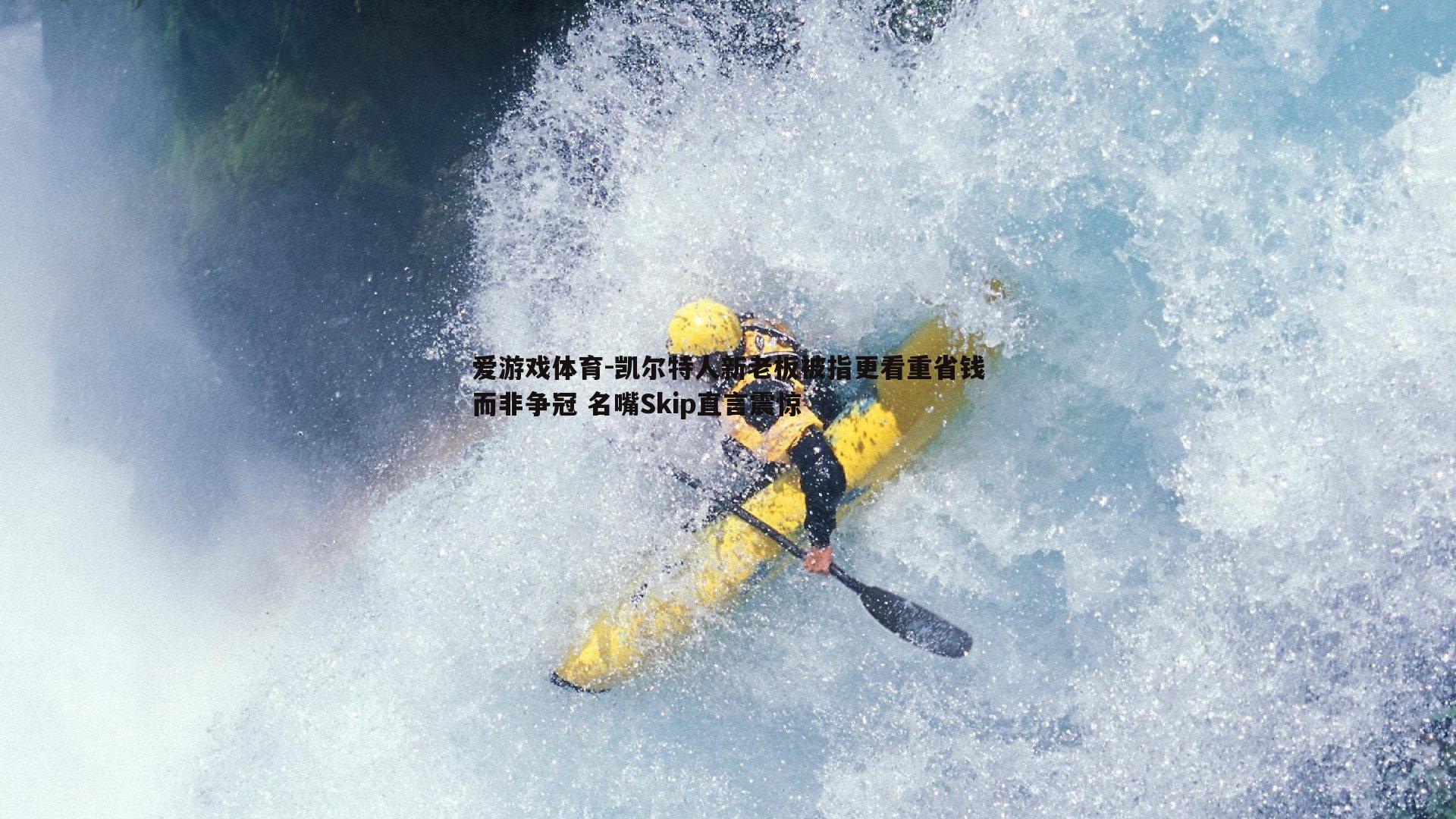 凯尔特人新老板被指更看重省钱而非争冠 名嘴Skip直言震惊