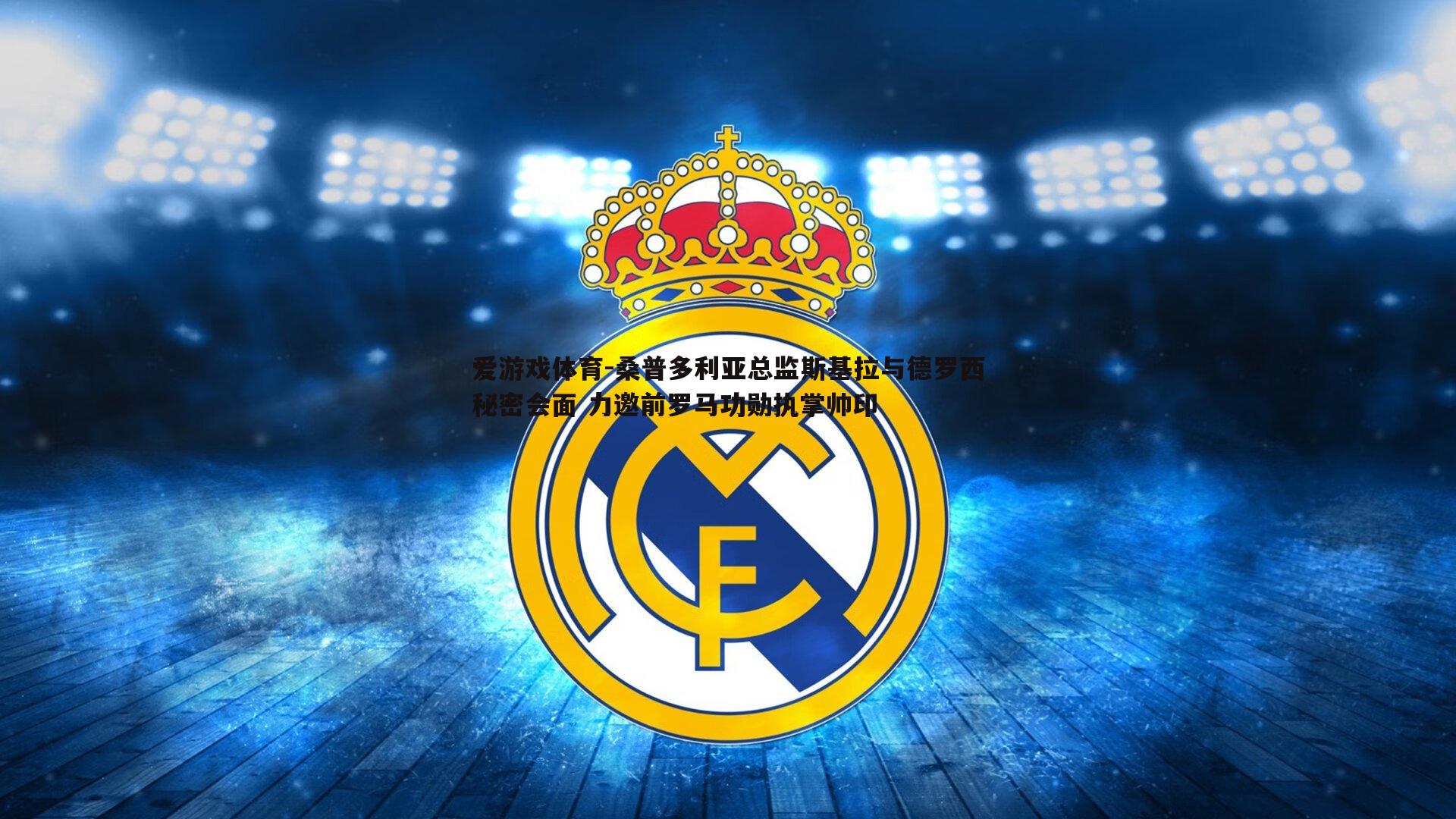桑普多利亚总监斯基拉与德罗西秘密会面 力邀前罗马功勋执掌帅印
