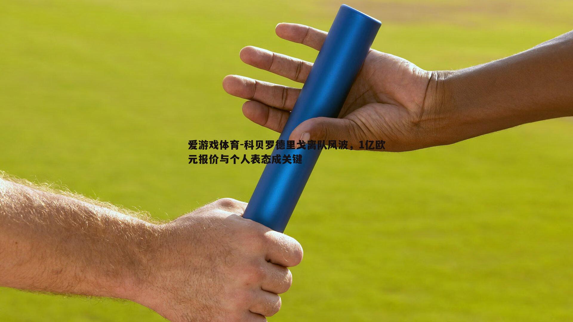 科贝罗德里戈离队风波，1亿欧元报价与个人表态成关键