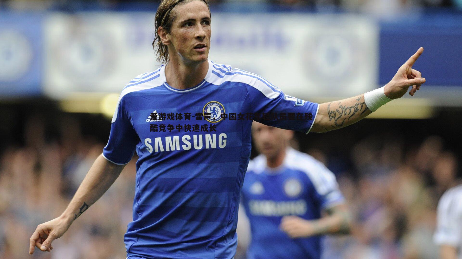 雷声，中国女花年轻队员要在残酷竞争中快速成长