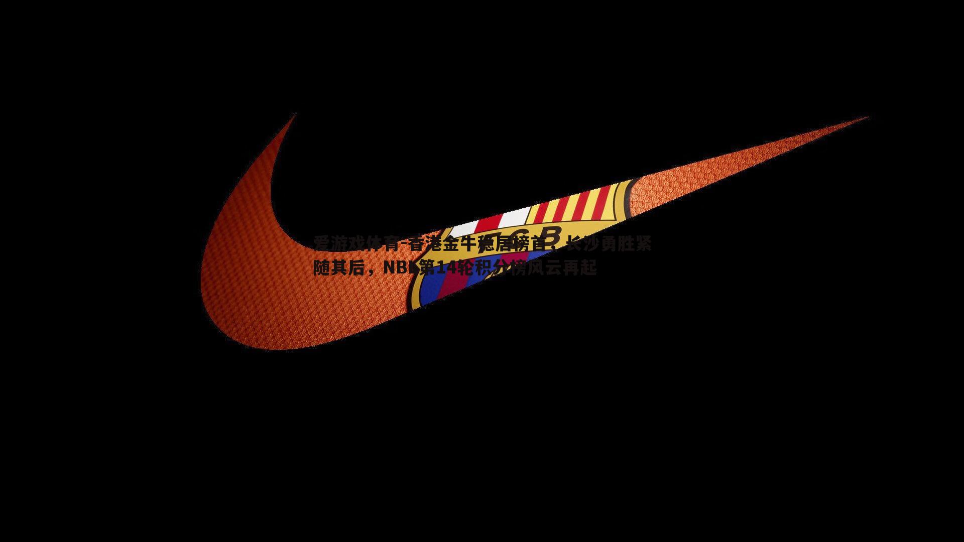 香港金牛稳居榜首,长沙勇胜紧随其后,NBL第14轮积分榜风云再起